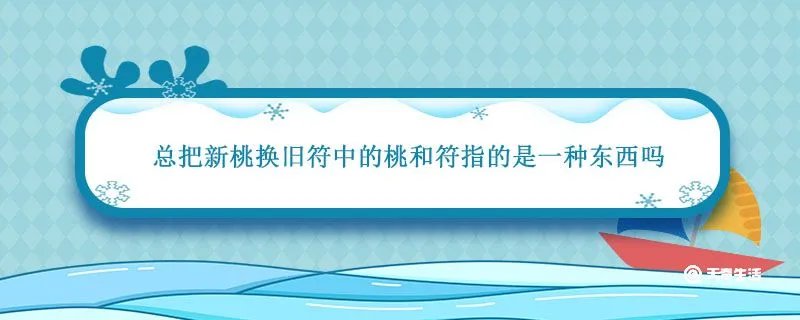 总把新桃换旧符中的桃和符指的是一种东西吗