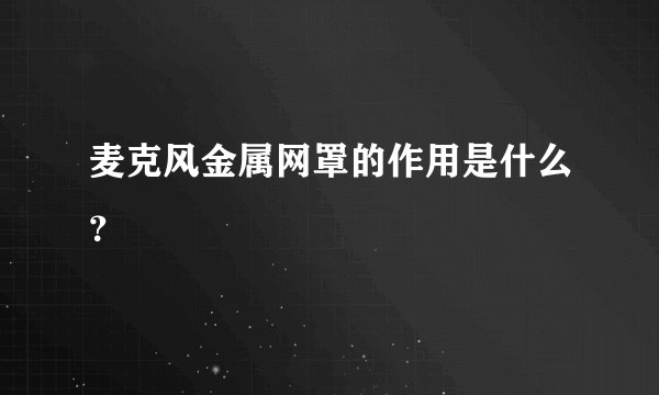 麦克风金属网罩的作用是什么？