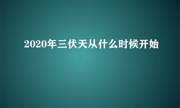 2020年三伏天从什么时候开始