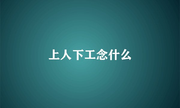 上人下工念什么
