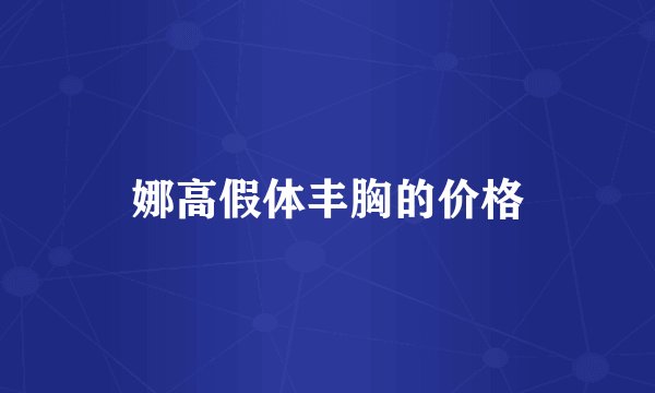 娜高假体丰胸的价格