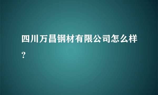 四川万昌钢材有限公司怎么样？