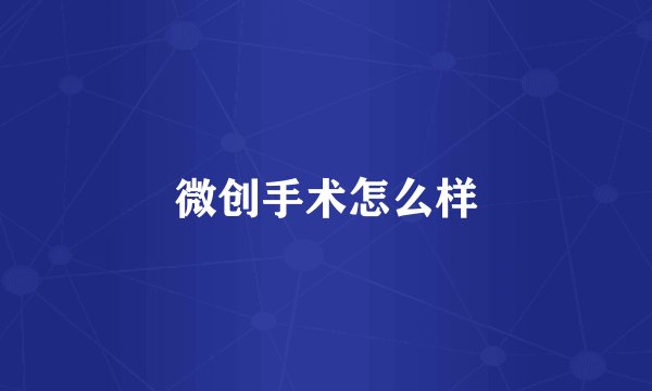微创手术怎么样