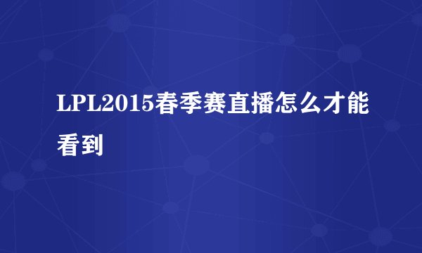 LPL2015春季赛直播怎么才能看到