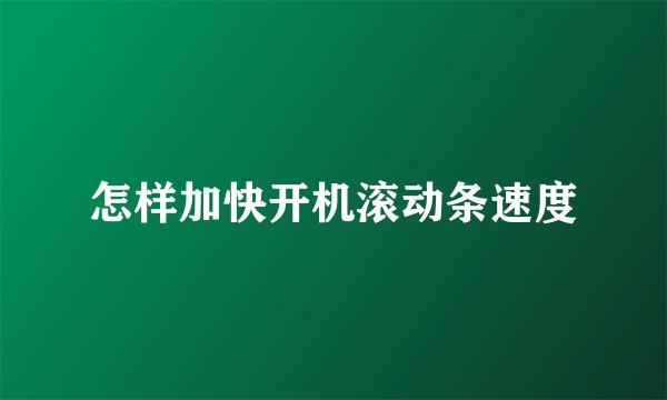 怎样加快开机滚动条速度