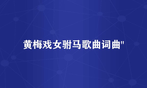 黄梅戏女驸马歌曲词曲