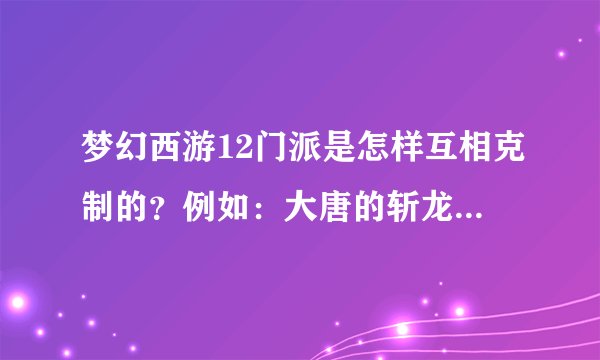 梦幻西游12门派是怎样互相克制的？例如：大唐的斩龙诀克制龙宫