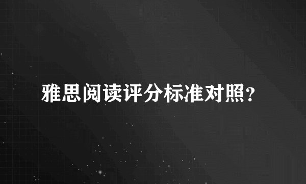 雅思阅读评分标准对照？