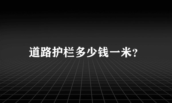 道路护栏多少钱一米？