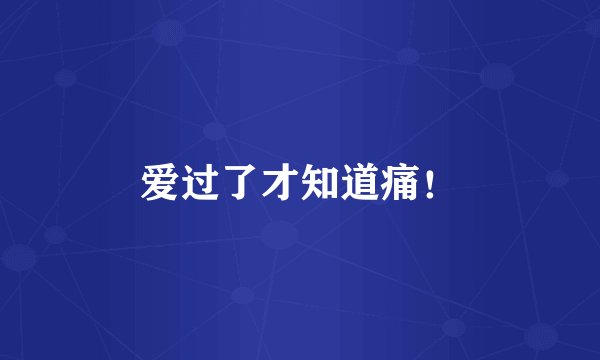 爱过了才知道痛！