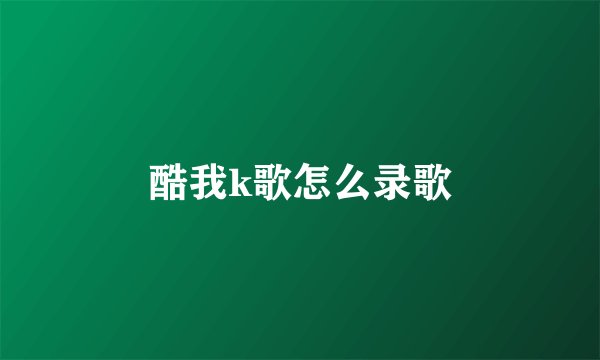酷我k歌怎么录歌
