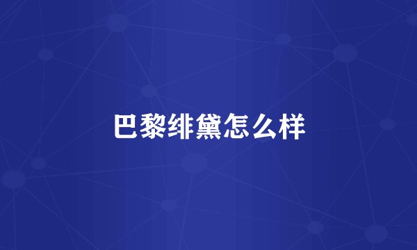 巴黎绯黛怎么样