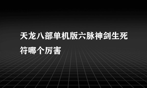天龙八部单机版六脉神剑生死符哪个厉害