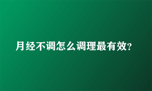 月经不调怎么调理最有效？