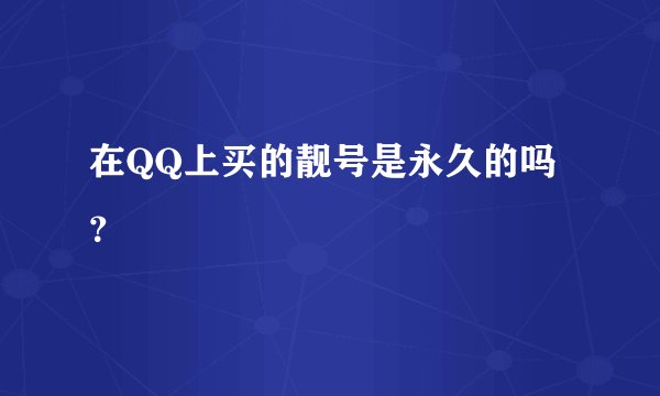 在QQ上买的靓号是永久的吗？