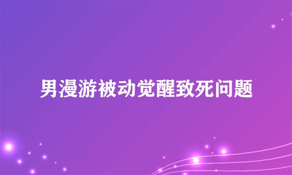 男漫游被动觉醒致死问题