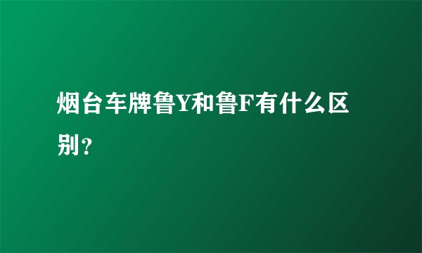烟台车牌鲁Y和鲁F有什么区别？