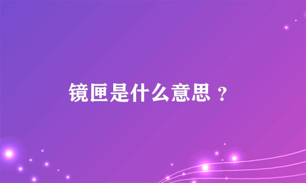 镜匣是什么意思 ？
