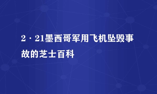 2·21墨西哥军用飞机坠毁事故的芝士百科