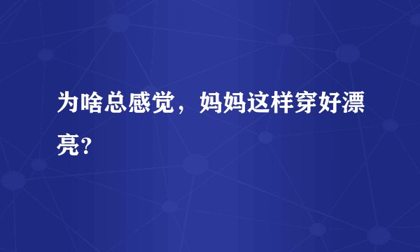 为啥总感觉，妈妈这样穿好漂亮？
