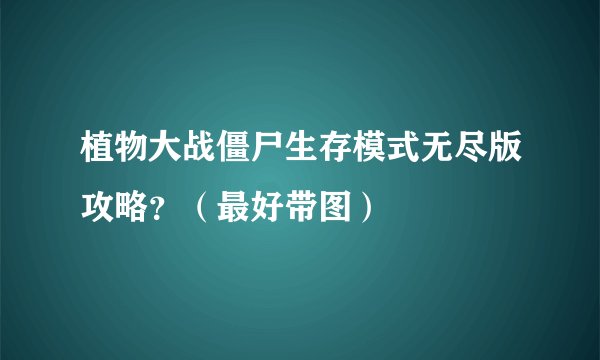 植物大战僵尸生存模式无尽版攻略？（最好带图）