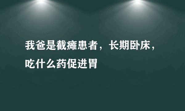 我爸是截瘫患者，长期卧床，吃什么药促进胃