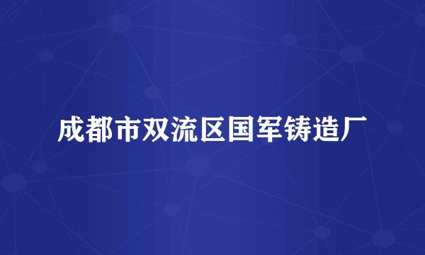 成都市双流区国军铸造厂