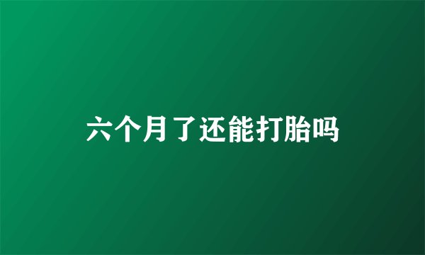 六个月了还能打胎吗