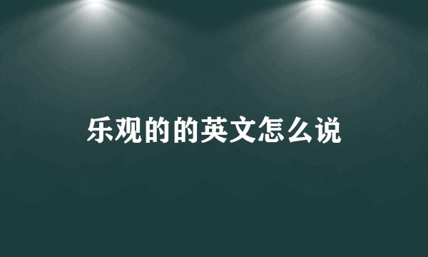 乐观的的英文怎么说