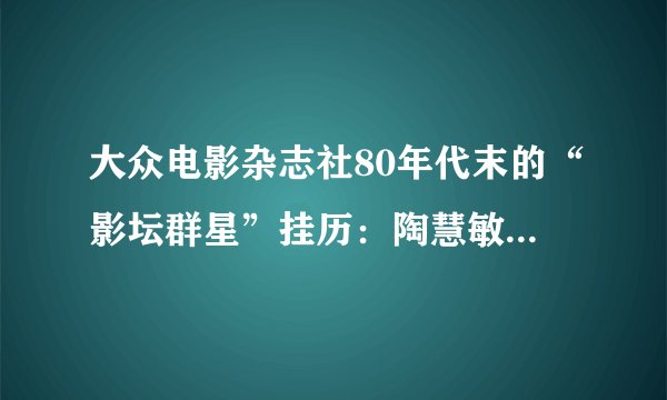 大众电影杂志社80年代末的“影坛群星”挂历：陶慧敏、韩月桥等