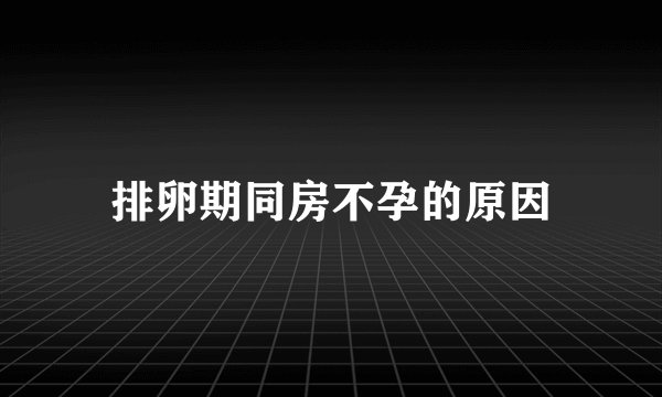 排卵期同房不孕的原因