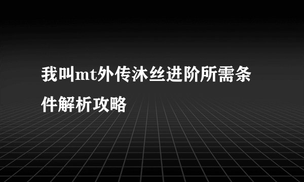 我叫mt外传沐丝进阶所需条件解析攻略