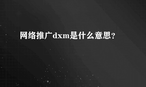 网络推广dxm是什么意思?