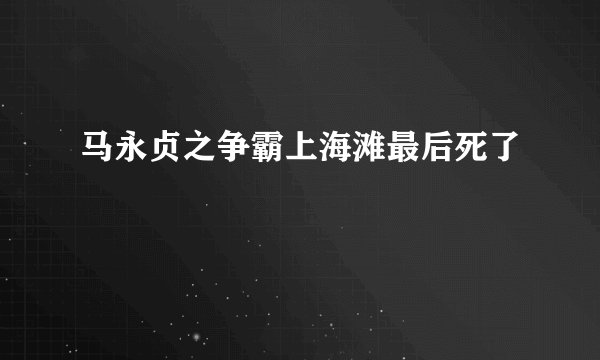马永贞之争霸上海滩最后死了