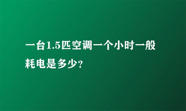 一台1.5匹空调一个小时一般耗电是多少？