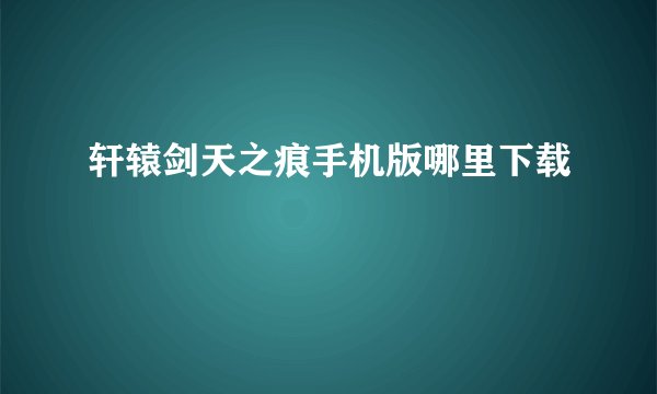 轩辕剑天之痕手机版哪里下载