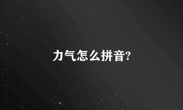 力气怎么拼音?