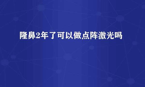 隆鼻2年了可以做点阵激光吗