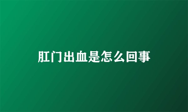 肛门出血是怎么回事