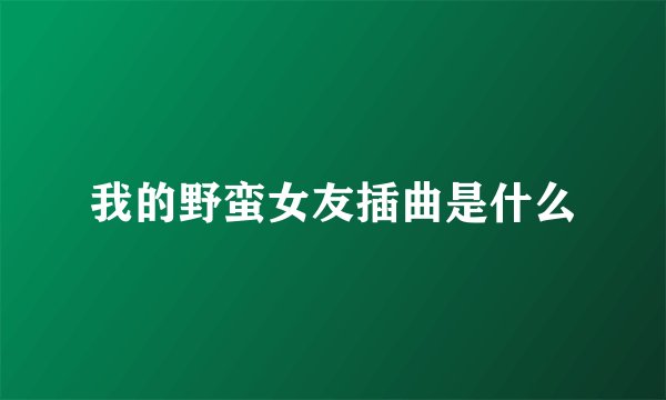 我的野蛮女友插曲是什么
