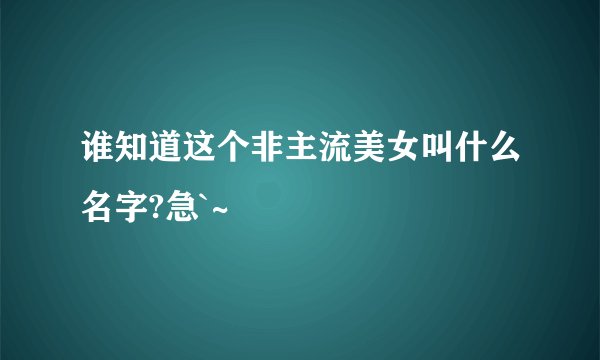 谁知道这个非主流美女叫什么名字?急`~