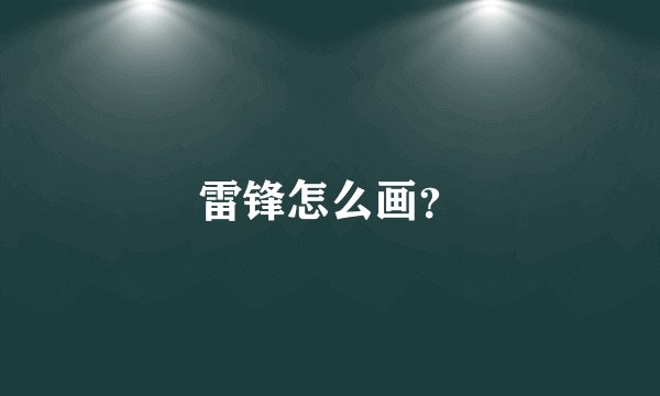 雷锋怎么画？
