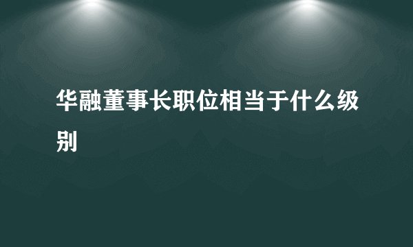 华融董事长职位相当于什么级别