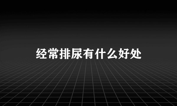 经常排尿有什么好处