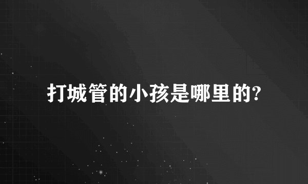 打城管的小孩是哪里的?
