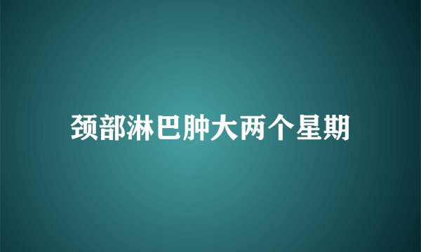 颈部淋巴肿大两个星期