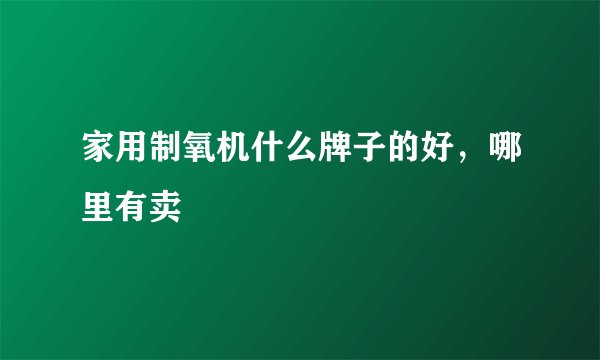家用制氧机什么牌子的好，哪里有卖