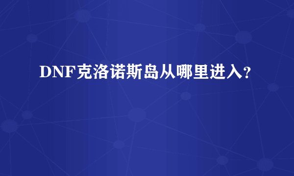 DNF克洛诺斯岛从哪里进入?
