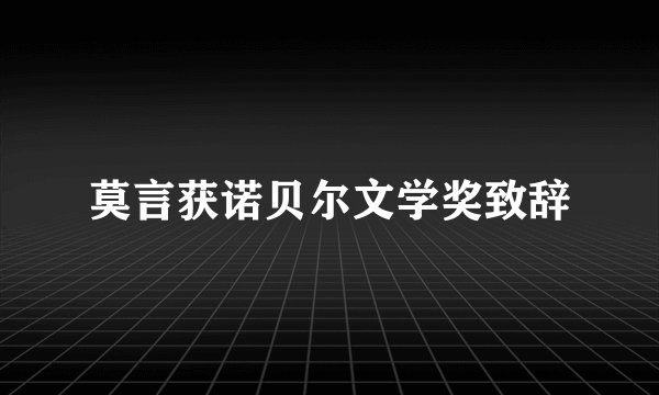 莫言获诺贝尔文学奖致辞