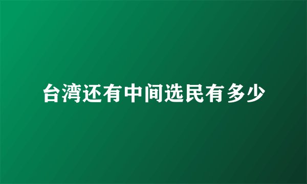 台湾还有中间选民有多少